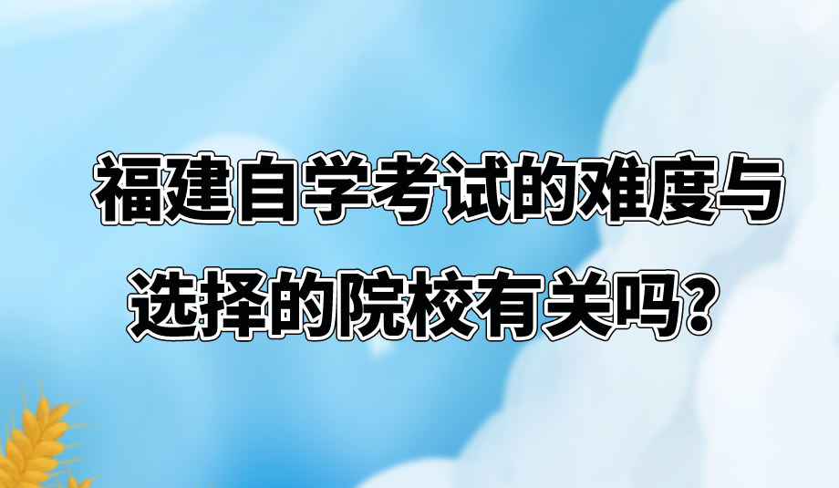福建自学考试的难度与选择的院校有关吗? 福建自学考试的难度与选择的院校有关吗?(1)