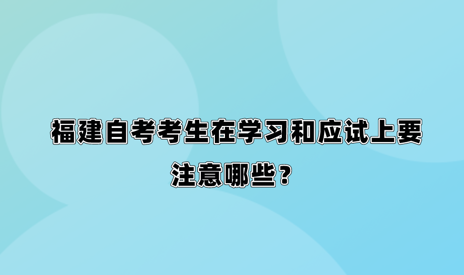 微信截图_20230814152736.png 福建自考考生在学习和应试上要注意哪些?(1)