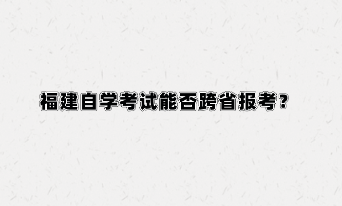 微信截图_20230815104552.png 福建自学考试能否跨省报考?(1)