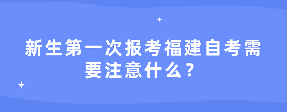 新生第一次报考福建自考需要注意什么?(1) 新生第一次报考福建自考需要注意什么?(1)