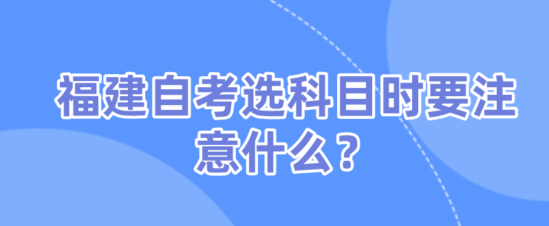 微信截图_20230828102758.png 福建自考选科目时要注意什么?(1)