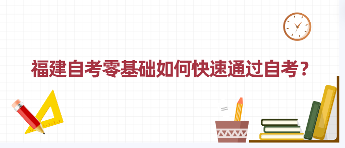 福建自考零基础如何快速通过自考? 福建自考零基础如何快速通过自考?(1)
