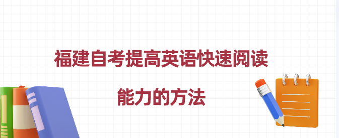 福建自考提高英语快速阅读能力的方法。 福建自考提高英语快速阅读能力的方法(1)