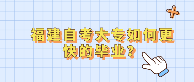 福建自考大专如何更快的毕业? 福建自考大专如何更快的毕业?(1)