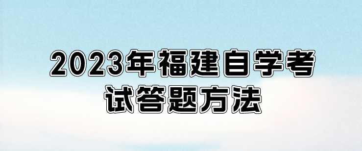 2023年福建自学考试答题方法。 2023年福建自学考试答题方法(1)