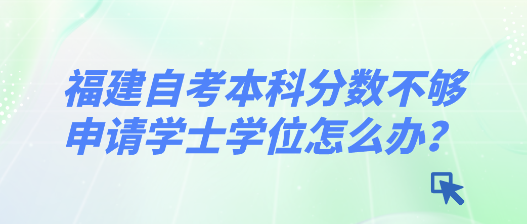 福建自考本科分数不够申请学士学位怎么办？(1)