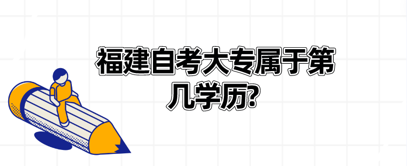福建自考大专属于第几学历? 福建自考大专属于第几学历?(1)