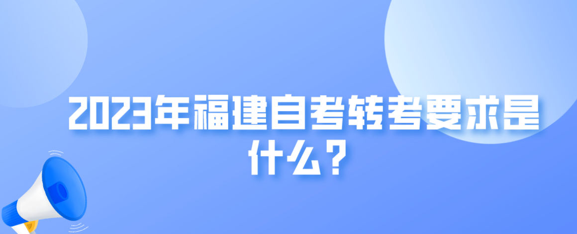 2023年福建自考转考要求是什么? 2023年福建自考转考要求是什么?(1)