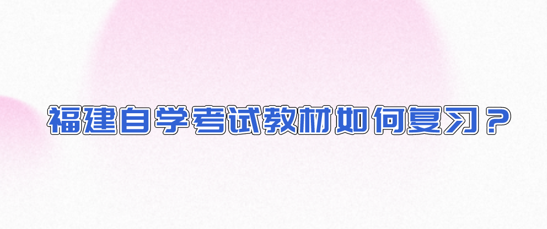 福建自学考试教材如何复习? 福建自学考试教材如何复习?(1)