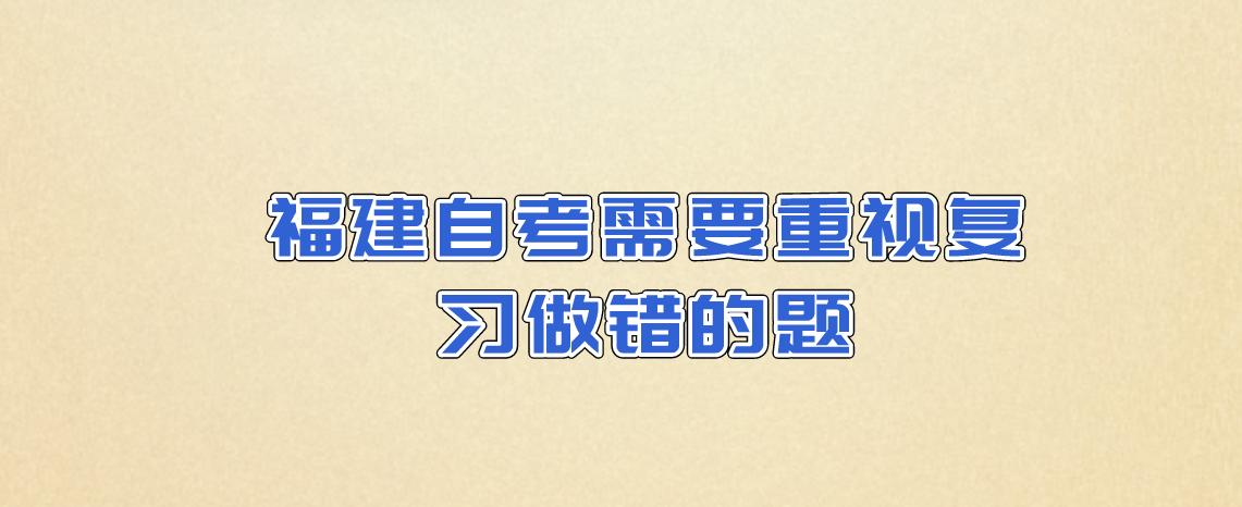 福建自考需要重视复习做错的题。 福建自考需要重视复习做错的题(1)