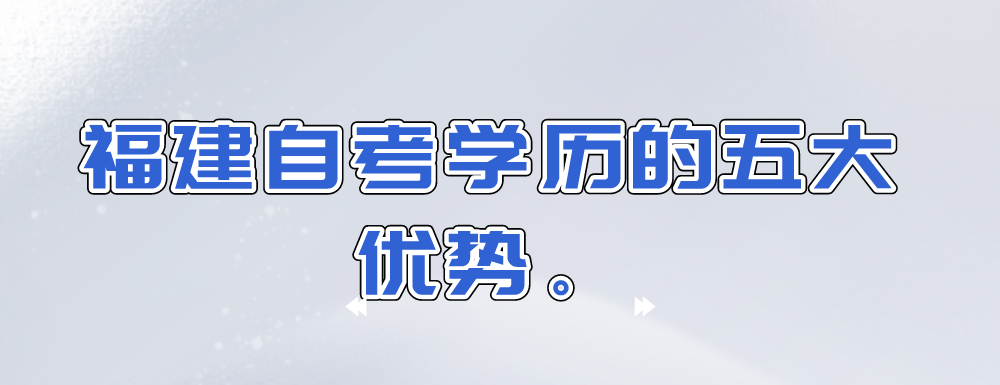 福建自考学历的五大优势。 福建自考学历的五大优势(1)