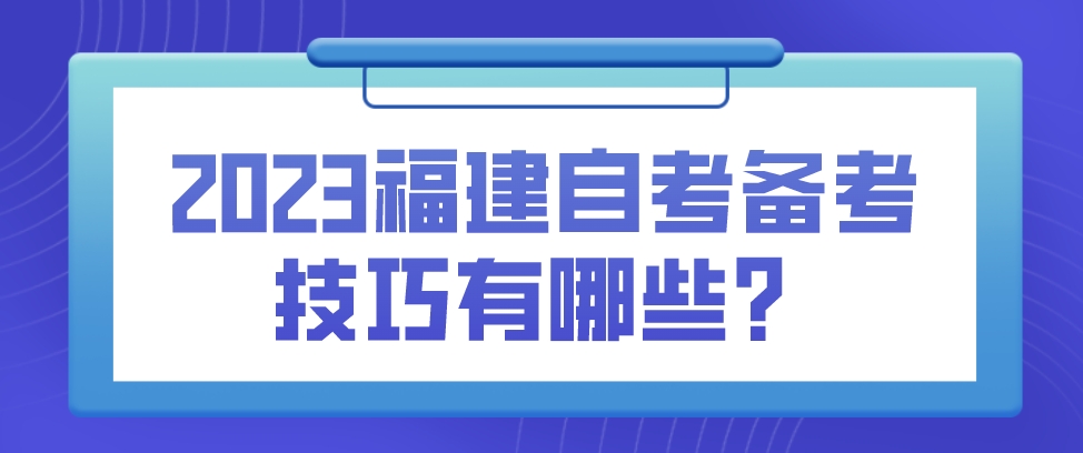 2023福建自考备考技巧有哪些? 2023福建自考备考技巧有哪些?(1)
