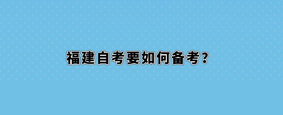 福建自考要如何备考? 福建自考要如何备考?(1)