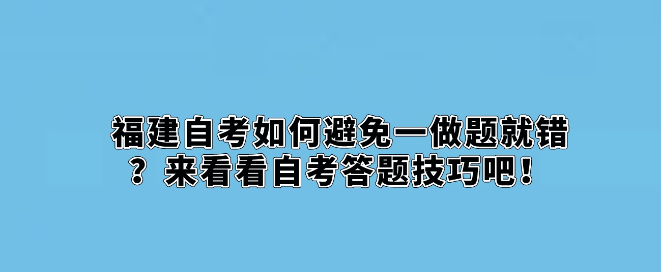 福建自考如何避免一做题就错?来看看自考答题技巧吧! 福建自考如何避免一做题就错?来看看自考答题技巧吧!(1)
