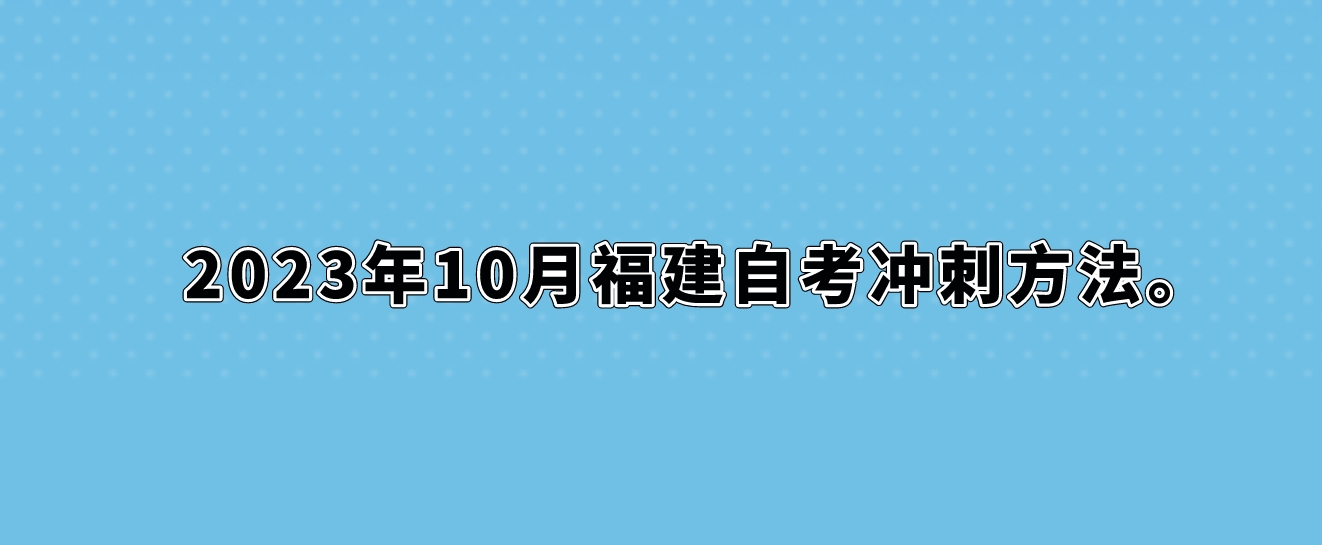 2023年10月福建自考冲刺方法。 2023年10月福建自考冲刺方法(1)