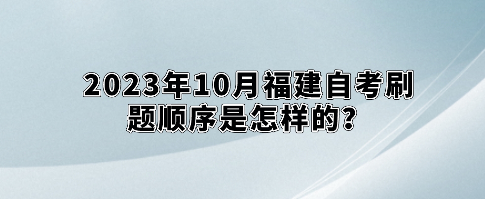 2023年10月福建自考刷题顺序是怎样的? 2023年10月福建自考刷题顺序是怎样的?(1)