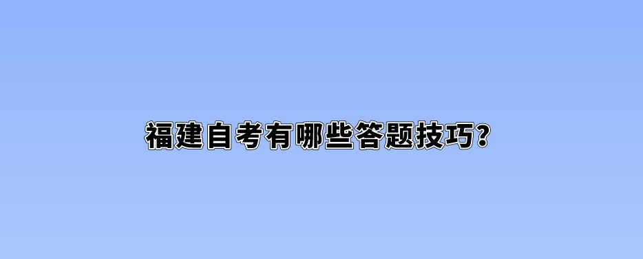 福建自考有哪些答题技巧? 福建自考有哪些答题技巧?(1)
