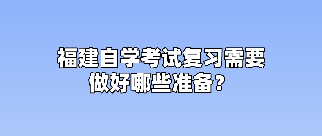 福建自学考试复习需要做好哪些准备? 福建自学考试复习需要做好哪些准备?(1)