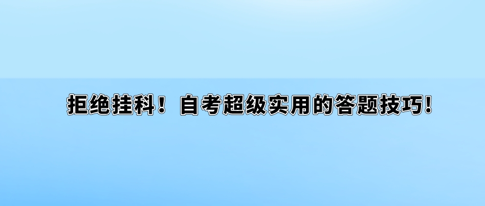 拒绝挂科!自考超级实用的答题技巧! 拒绝挂科!自考超级实用的答题技巧!(1)