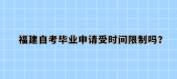 福建自考毕业申请受时间限制吗? 福建自考毕业申请受时间限制吗?(1)