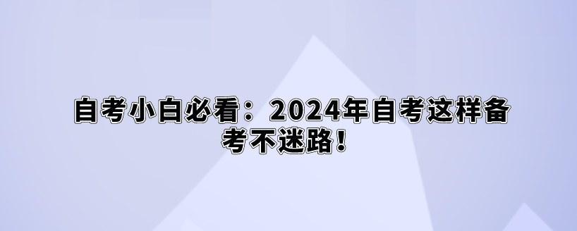 自考小白必看:2024年自考这样备考不迷路! 自考小白必看:2024年自考这样备考不迷路!(1)