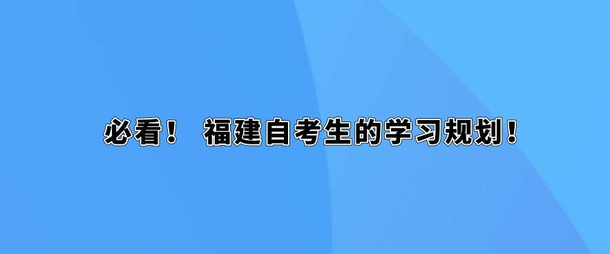 必看! 福建自考生的学习规划! 必看! 福建自考生的学习规划!(1)