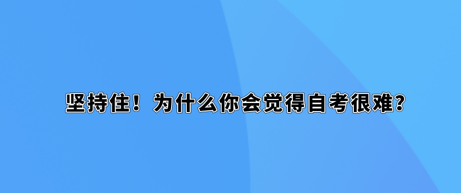 坚持住!为什么你会觉得自考很难? 坚持住!为什么你会觉得自考很难?(1)