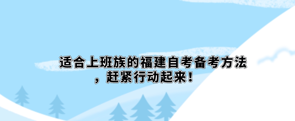 适合上班族的福建自考备考方法,赶紧行动起来! 适合上班族的福建自考备考方法,赶紧行动起来!(1)