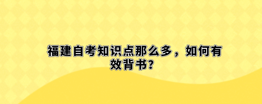 福建自考知识点那么多,如何有效背书? 福建自考知识点那么多,如何有效背书?(1)
