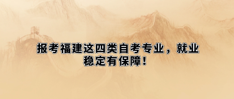 报考福建这四类自考专业,就业稳定有保障! 报考福建这四类自考专业,就业稳定有保障!(1)