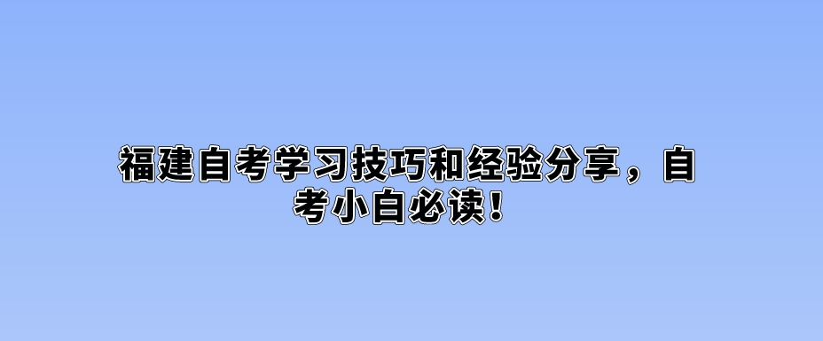 福建自考学习技巧和经验分享,自考小白必读! 福建自考学习技巧和经验分享,自考小白必读!(1)