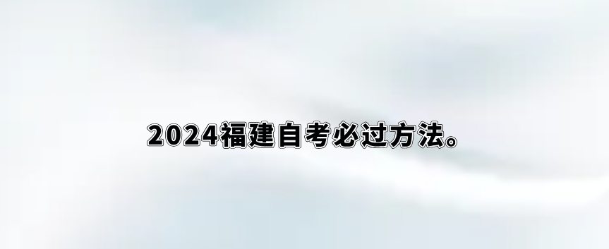 2024福建自考必过方法。 2024福建自考必过方法(1)