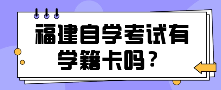 福建自学考试有学籍卡吗? 福建自学考试有学籍卡吗?(1)