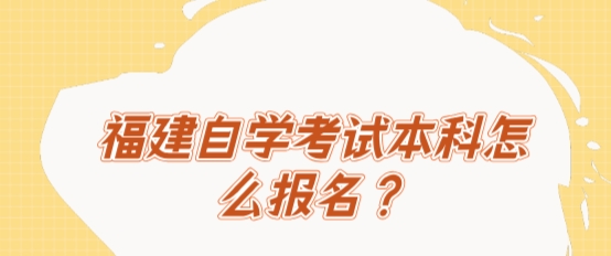 福建自学考试本科怎么报名? 福建自学考试本科怎么报名?(1)