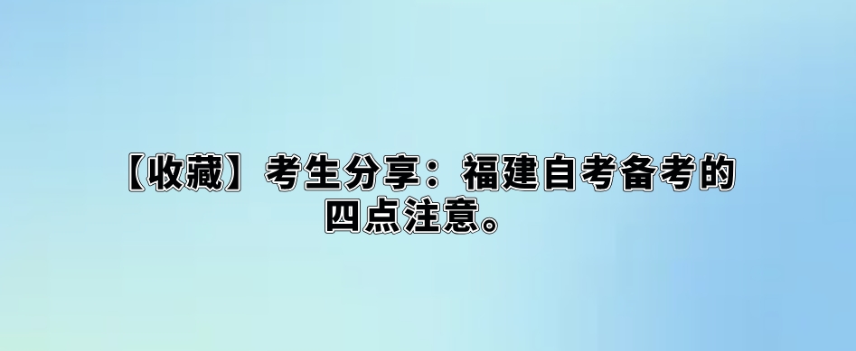 【收藏】考生分享:福建自考备考的四点注意 【收藏】考生分享:福建自考备考的四点注意(1)