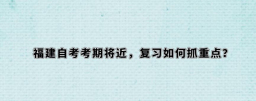 福建自考考期将近,复习如何抓重点? 福建自考考期将近,复习如何抓重点?(1)