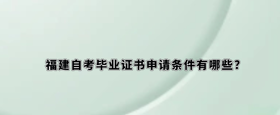福建自考毕业证书申请条件有哪些? 福建自考毕业证书申请条件有哪些?(1)