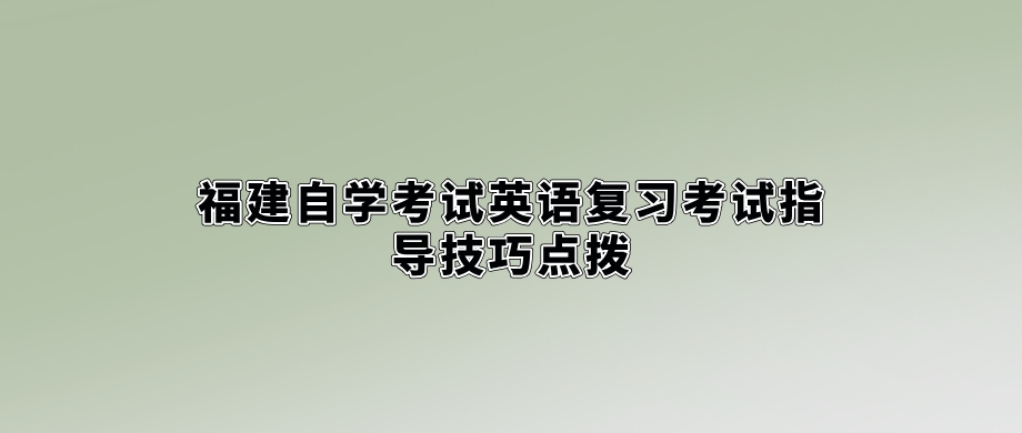 福建自学考试英语复习考试指导技巧点拨。 福建自学考试英语复习考试指导技巧点拨(1)
