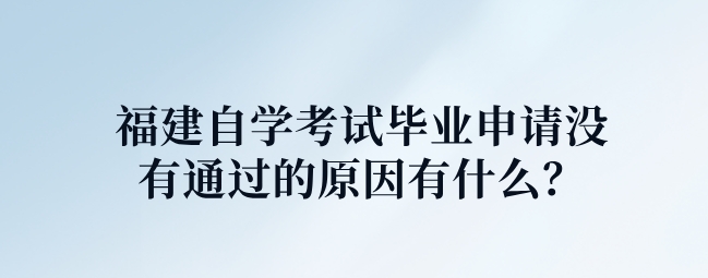福建自学考试毕业申请没有通过的原因有什么? 福建自学考试毕业申请没有通过的原因有什么?(1)