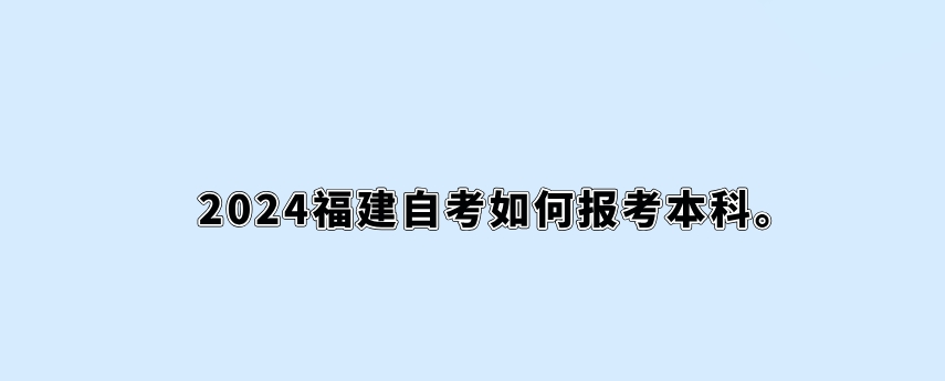 2024福建自考如何报考本科。 2024福建自考如何报考本科(1)