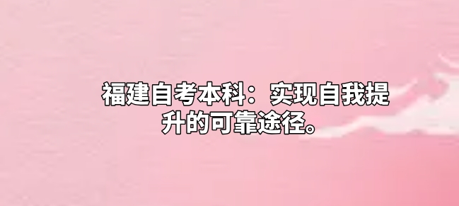 福建自考本科:实现自我提升的可靠途径。 福建自考本科:实现自我提升的可靠途径(1)