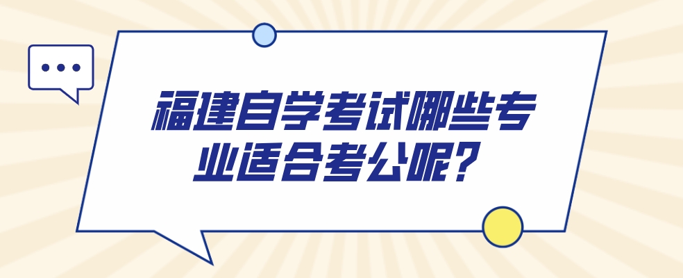 福建自学考试哪些专业适合考公呢? 福建自学考试哪些专业适合考公呢?(1)