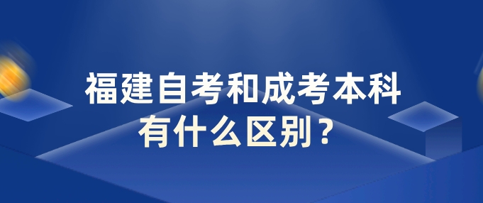 福建自考和成考本科有什么区别? 福建自考和成考本科有什么区别?(1)