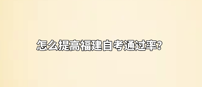 怎么提高福建自考通过率? 怎么提高福建自考通过率?(1)