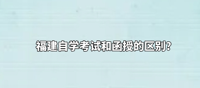 福建自学考试和函授的区别? 福建自学考试和函授的区别?(1)