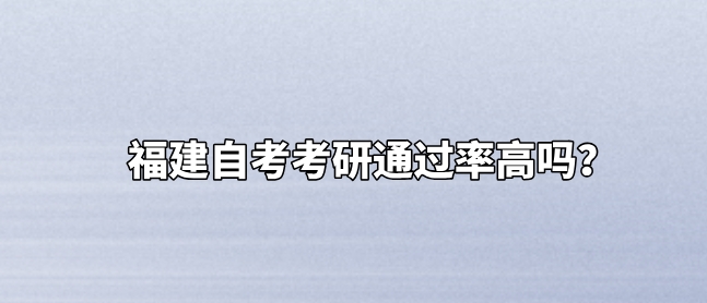 福建自考考研通过率高吗? 福建自考考研通过率高吗?(1)