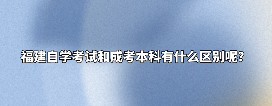福建自学考试和成考本科有什么区别呢? 福建自学考试和成考本科有什么区别呢?(1)