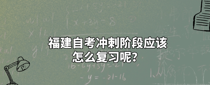 福建自考冲刺阶段应该怎么复习呢? 福建自考冲刺阶段应该怎么复习呢?(1)