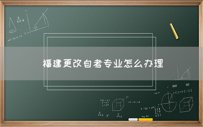福建更改自考专业怎么办理(图1) 福建更改自考专业怎么办理(1)