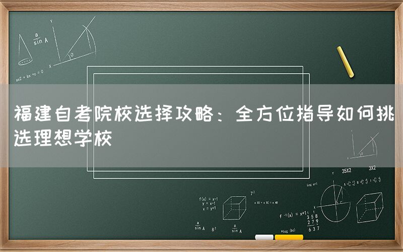 福建自考院校选择攻略:全方位指导如何挑选理想学校(图1) 福建自考院校选择攻略:全方位指导如何挑选理想学校(1)